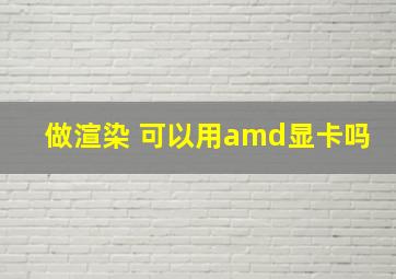 做渲染 可以用amd显卡吗